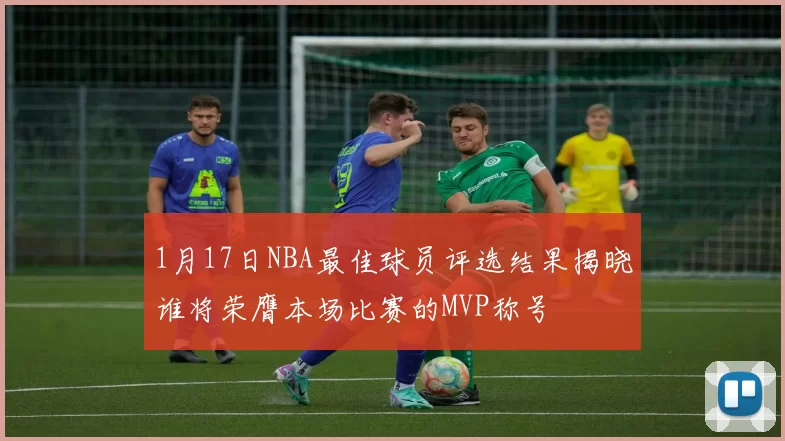 1月17日NBA最佳球员评选结果揭晓谁将荣膺本场比赛的MVP称号