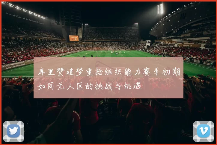 库里赞追梦重拾组织能力赛季初期如同无人区的挑战与机遇