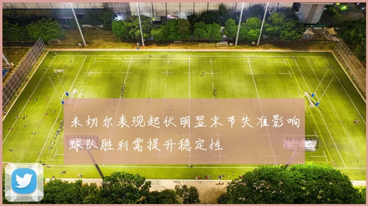 米切尔表现起伏明显末节失准影响球队胜利需提升稳定性