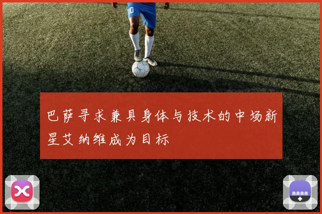 巴萨寻求兼具身体与技术的中场新星艾纳维成为目标