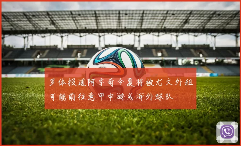 罗体报道阿季奇今夏将被尤文外租可能前往意甲中游或海外球队