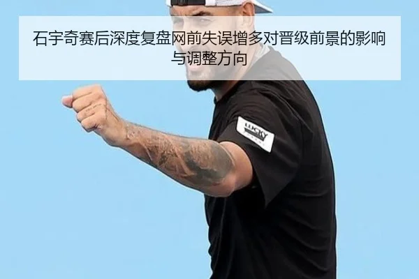 石宇奇赛后深度复盘网前失误增多对晋级前景的影响与调整方向 - hth